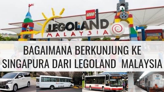 Bagaimana Berkunjung Ke Singapura Dari LEGOLAND Malaysia