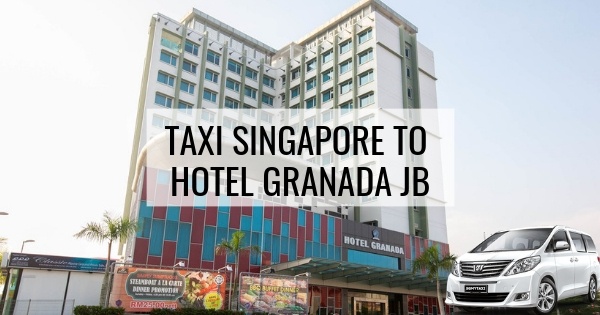 Taxi Singapore To Hotel Granada JB
