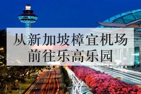 从新加坡樟宜机场前往乐高乐园